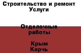 Строительство и ремонт Услуги - Отделочные работы. Крым,Керчь